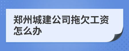 郑州城建公司拖欠工资怎么办