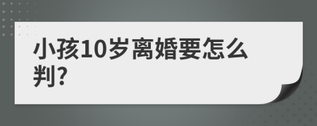 小孩10岁离婚要怎么判?