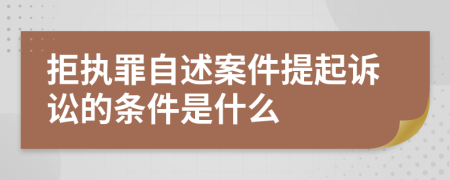 拒执罪自述案件提起诉讼的条件是什么