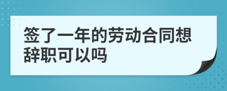 签了一年的劳动合同想辞职可以吗
