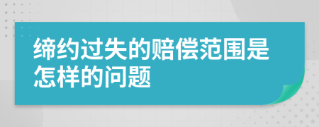 缔约过失的赔偿范围是怎样的问题