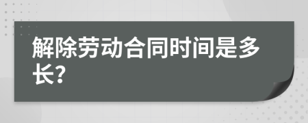 解除劳动合同时间是多长？