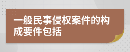 一般民事侵权案件的构成要件包括