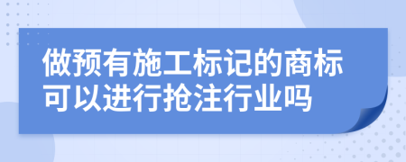 做预有施工标记的商标可以进行抢注行业吗