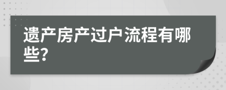 遗产房产过户流程有哪些？