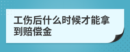 工伤后什么时候才能拿到赔偿金