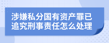 涉嫌私分国有资产罪已追究刑事责任怎么处理