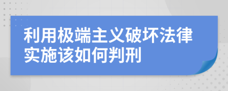 利用极端主义破坏法律实施该如何判刑