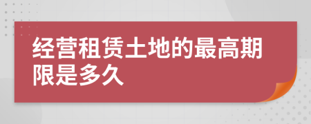 经营租赁土地的最高期限是多久