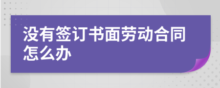 没有签订书面劳动合同怎么办