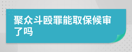 聚众斗殴罪能取保候审了吗