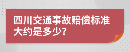 四川交通事故赔偿标准大约是多少？