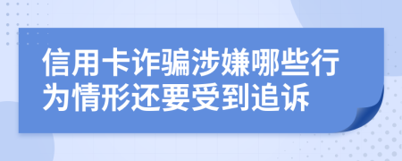 信用卡诈骗涉嫌哪些行为情形还要受到追诉