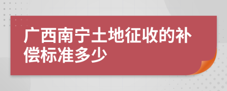 广西南宁土地征收的补偿标准多少