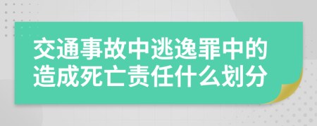 交通事故中逃逸罪中的造成死亡责任什么划分