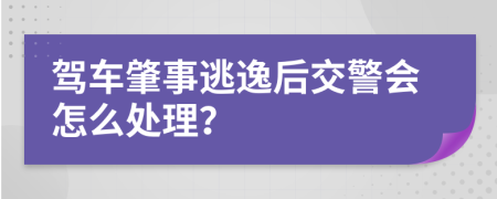 驾车肇事逃逸后交警会怎么处理？