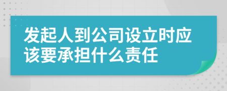 发起人到公司设立时应该要承担什么责任