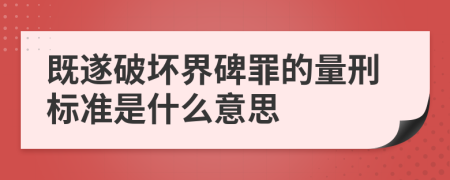 既遂破坏界碑罪的量刑标准是什么意思