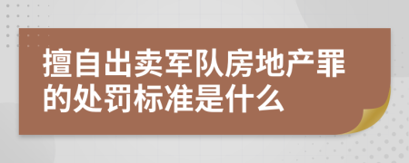 擅自出卖军队房地产罪的处罚标准是什么