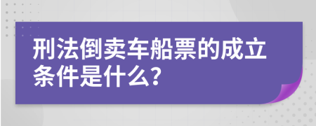 刑法倒卖车船票的成立条件是什么？
