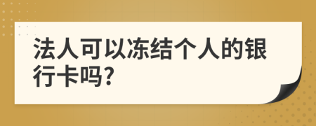 法人可以冻结个人的银行卡吗?