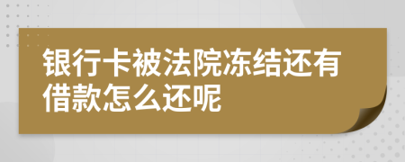 银行卡被法院冻结还有借款怎么还呢