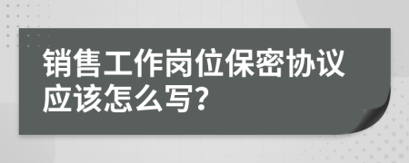 销售工作岗位保密协议应该怎么写？