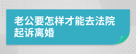 老公要怎样才能去法院起诉离婚