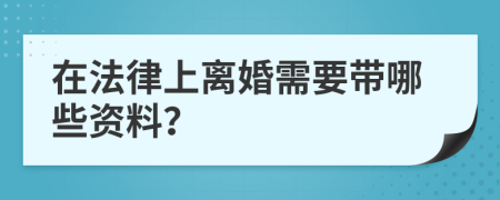 在法律上离婚需要带哪些资料？