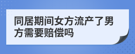 同居期间女方流产了男方需要赔偿吗