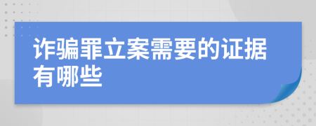 诈骗罪立案需要的证据有哪些