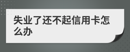 失业了还不起信用卡怎么办