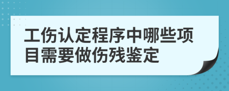 工伤认定程序中哪些项目需要做伤残鉴定