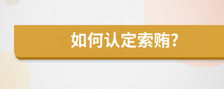 如何认定索贿?