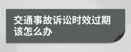 交通事故诉讼时效过期该怎么办