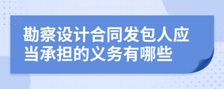 勘察设计合同发包人应当承担的义务有哪些