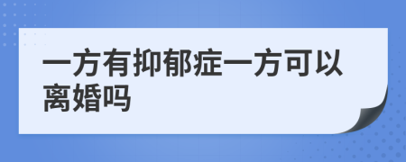一方有抑郁症一方可以离婚吗