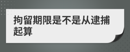 拘留期限是不是从逮捕起算