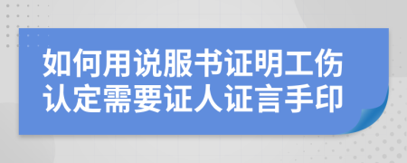 如何用说服书证明工伤认定需要证人证言手印