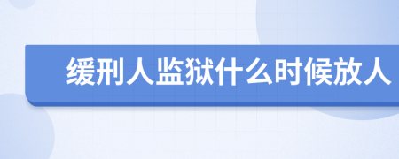 缓刑人监狱什么时候放人