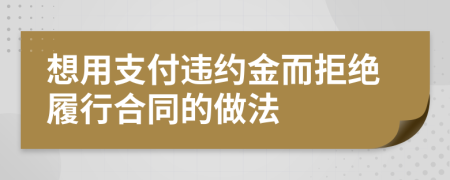 想用支付违约金而拒绝履行合同的做法