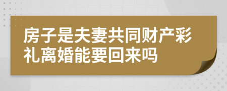 房子是夫妻共同财产彩礼离婚能要回来吗