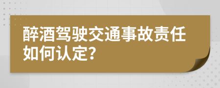 醉酒驾驶交通事故责任如何认定？