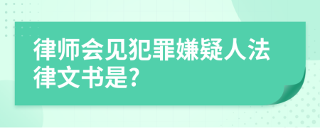 律师会见犯罪嫌疑人法律文书是?