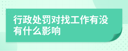 行政处罚对找工作有没有什么影响