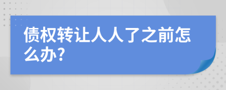 债权转让人人了之前怎么办?