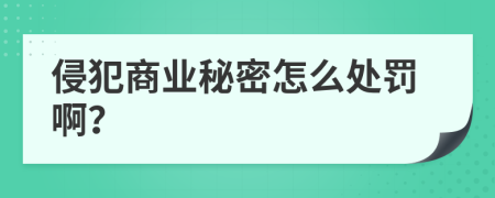 侵犯商业秘密怎么处罚啊？
