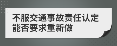 不服交通事故责任认定能否要求重新做