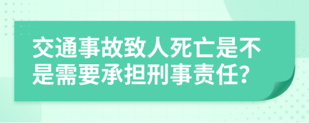 交通事故致人死亡是不是需要承担刑事责任？
