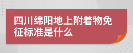 四川绵阳地上附着物免征标准是什么